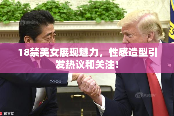 18禁美女展现魅力，性感造型引发热议和关注！