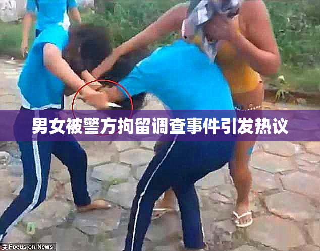 男女被警方拘留调查事件引发热议