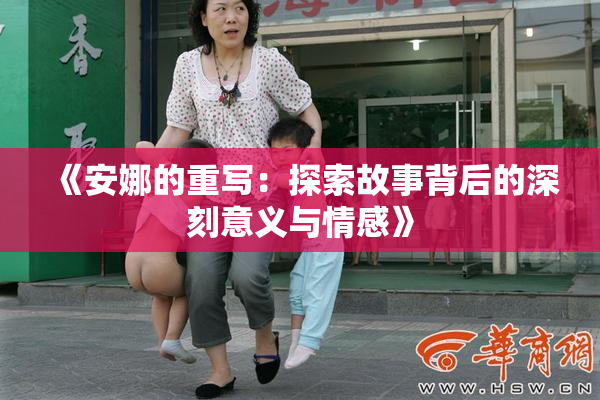 《安娜的重写：探索故事背后的深刻意义与情感》