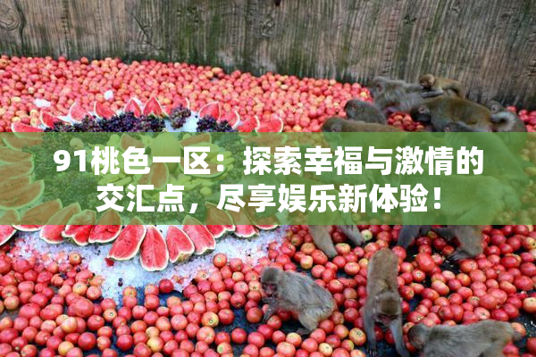 91桃色一区：探索幸福与激情的交汇点，尽享娱乐新体验！