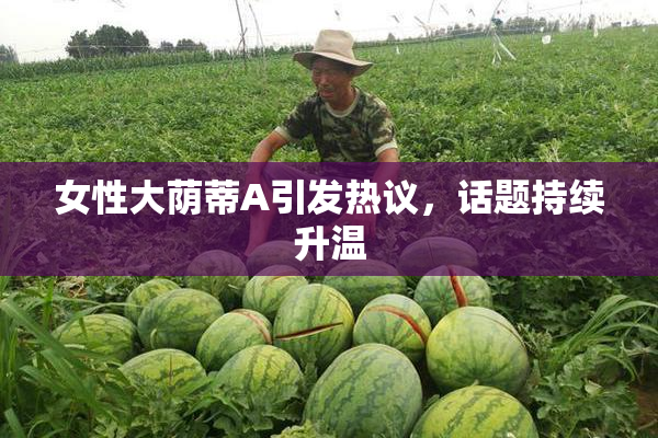 女性大荫蒂A引发热议，话题持续升温