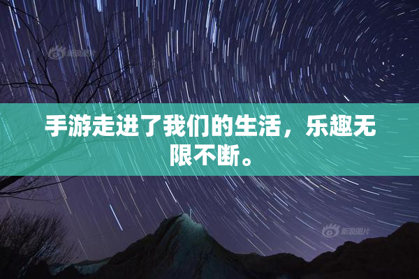 手游走进了我们的生活，乐趣无限不断。