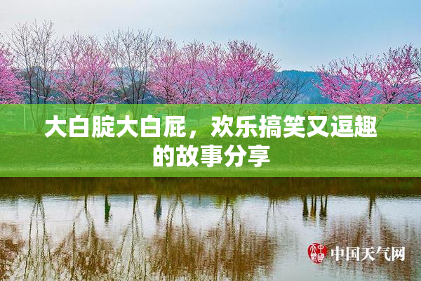大白腚大白屁，欢乐搞笑又逗趣的故事分享