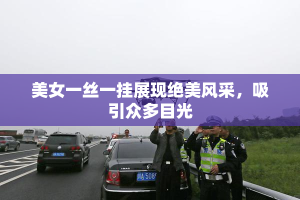 美女一丝一挂展现绝美风采，吸引众多目光