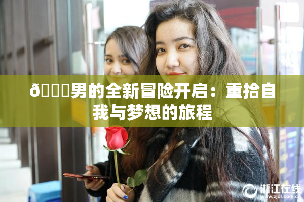 😚男的全新冒险开启：重拾自我与梦想的旅程