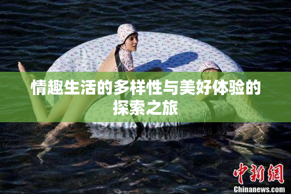 情趣生活的多样性与美好体验的探索之旅