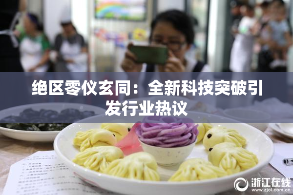 绝区零仪玄同：全新科技突破引发行业热议
