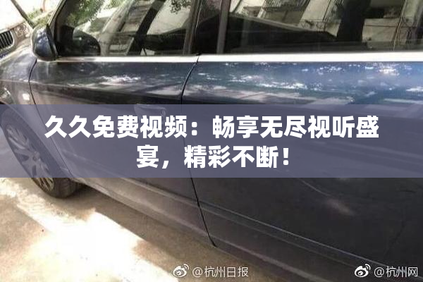 久久免费视频：畅享无尽视听盛宴，精彩不断！