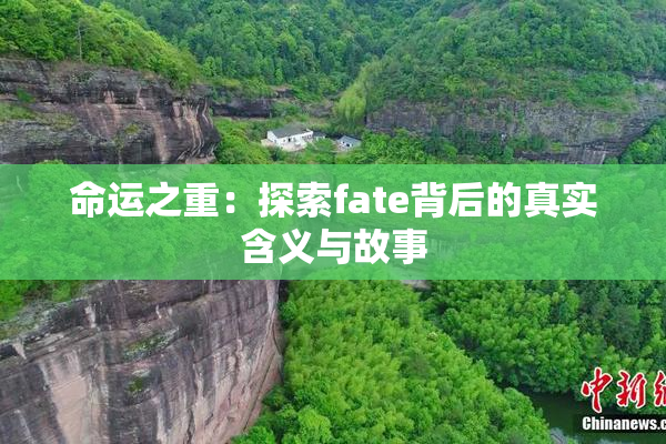 命运之重：探索fate背后的真实含义与故事