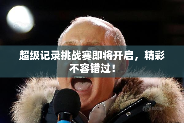 超级记录挑战赛即将开启，精彩不容错过！