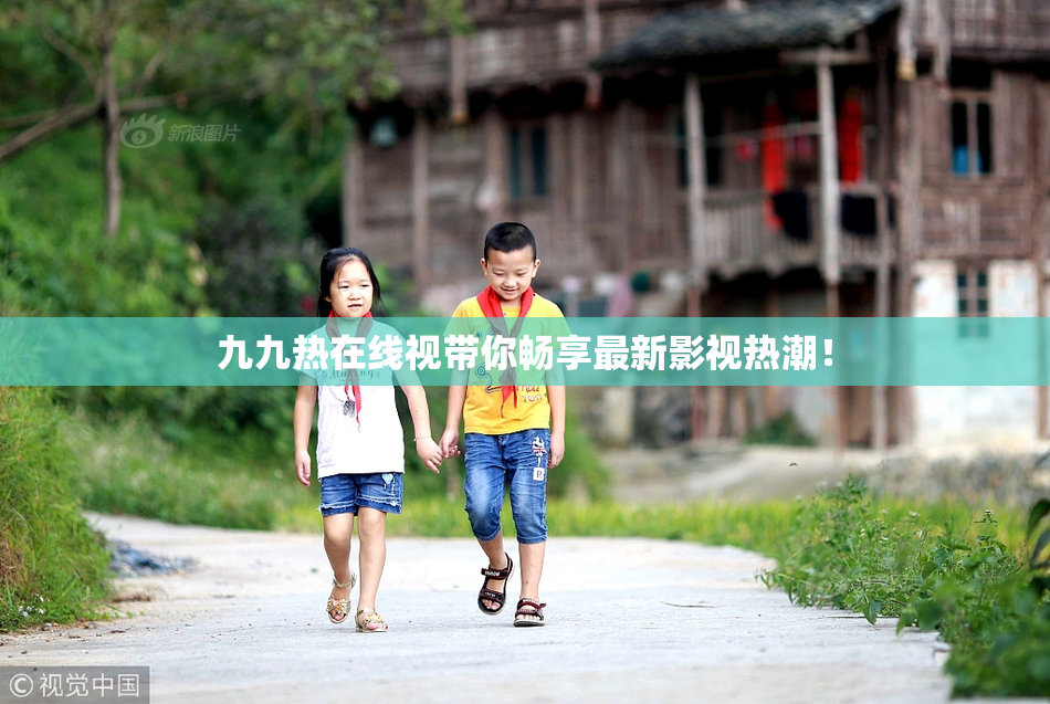 九九热在线视带你畅享最新影视热潮！