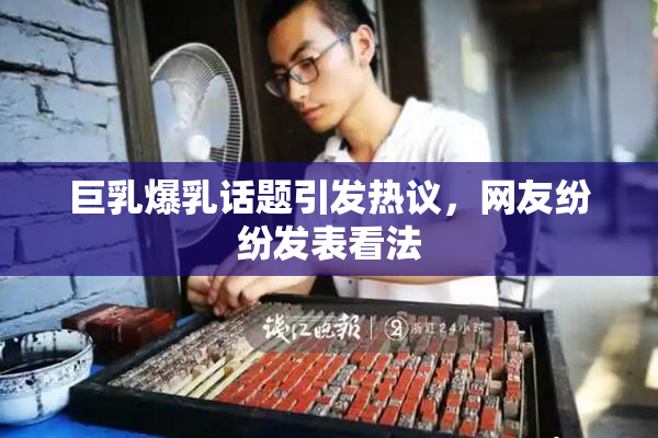 巨乳爆乳话题引发热议，网友纷纷发表看法