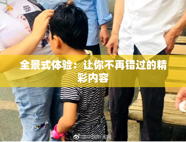 全景式体验：让你不再错过的精彩内容