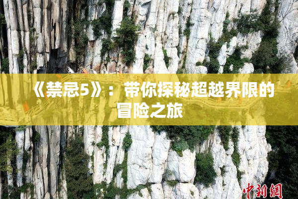 《禁忌5》：带你探秘超越界限的冒险之旅