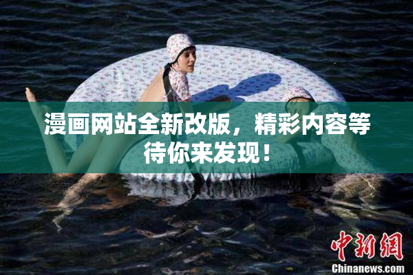 漫画网站全新改版，精彩内容等待你来发现！