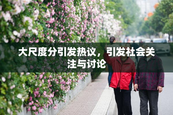 大尺度分引发热议，引发社会关注与讨论