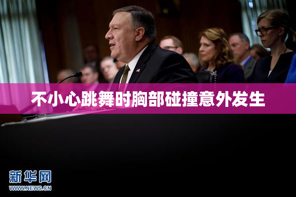 不小心跳舞时胸部碰撞意外发生