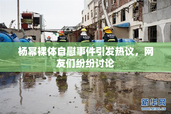 杨幂裸体自慰事件引发热议，网友们纷纷讨论