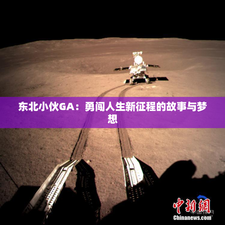 东北小伙GA：勇闯人生新征程的故事与梦想