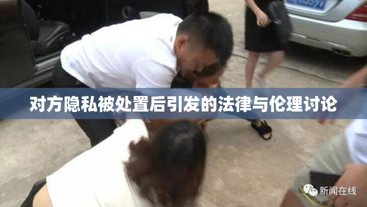 对方隐私被处置后引发的法律与伦理讨论