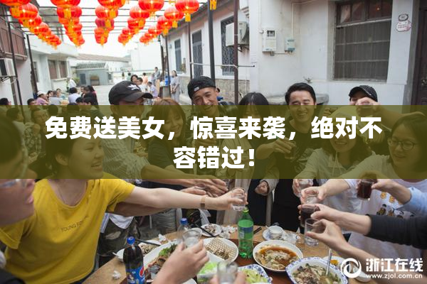 免费送美女，惊喜来袭，绝对不容错过！