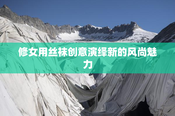 修女用丝袜创意演绎新的风尚魅力