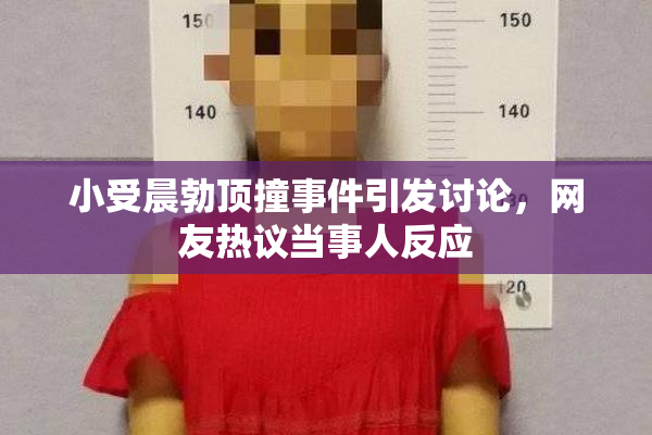 小受晨勃顶撞事件引发讨论，网友热议当事人反应