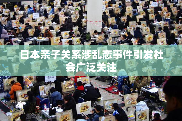 日本亲子关系涉乱恋事件引发社会广泛关注