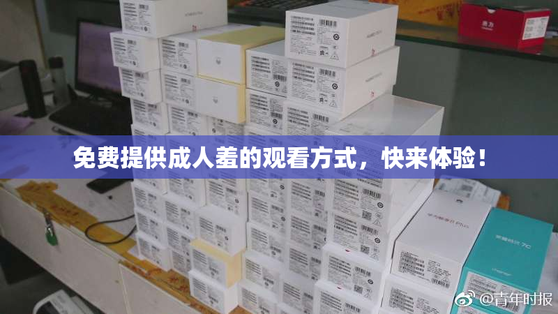 免费提供成人羞的观看方式，快来体验！