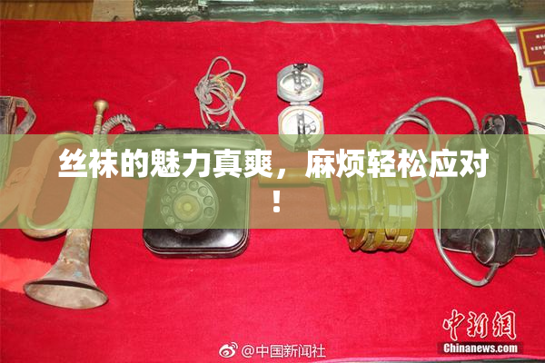 丝袜的魅力真爽，麻烦轻松应对！