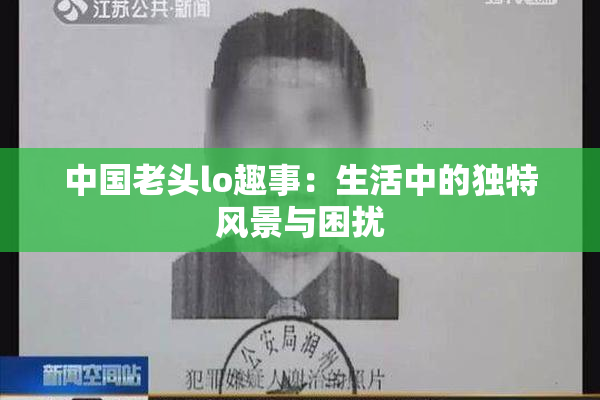 中国老头lo趣事：生活中的独特风景与困扰