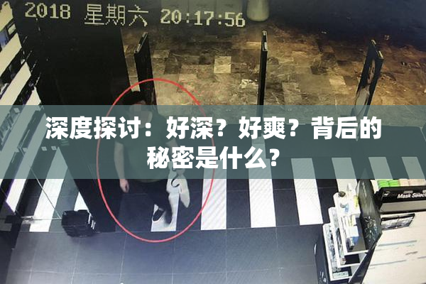 深度探讨：好深？好爽？背后的秘密是什么？