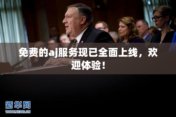 免费的aj服务现已全面上线，欢迎体验！