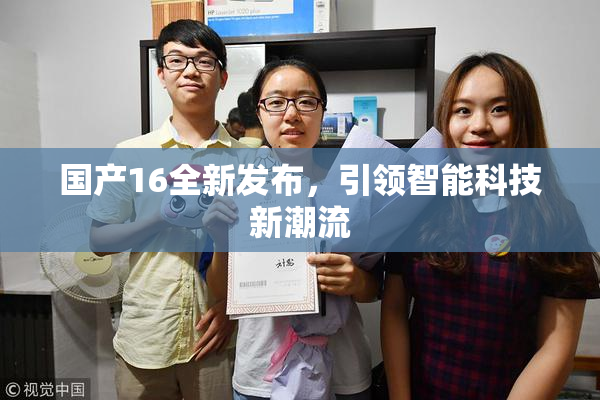 国产16全新发布，引领智能科技新潮流