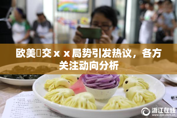 欧美嘼交ⅹⅹ局势引发热议，各方关注动向分析
