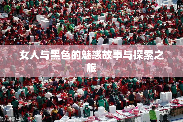 女人与黑色的魅惑故事与探索之旅
