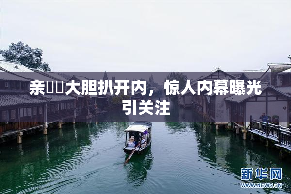 亲妺妺大胆扒开内，惊人内幕曝光引关注