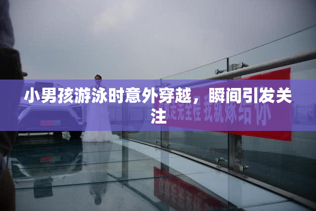 小男孩游泳时意外穿越，瞬间引发关注