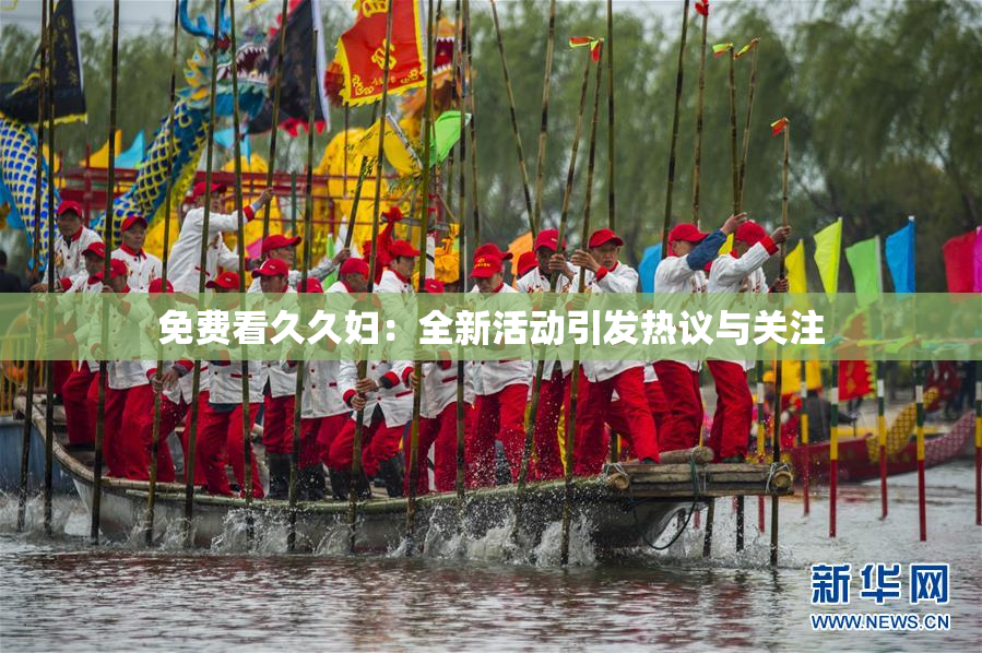 免费看久久妇：全新活动引发热议与关注