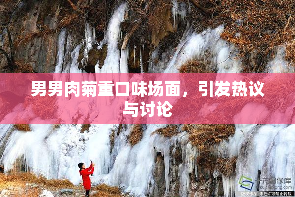 男男肉菊重口味场面，引发热议与讨论