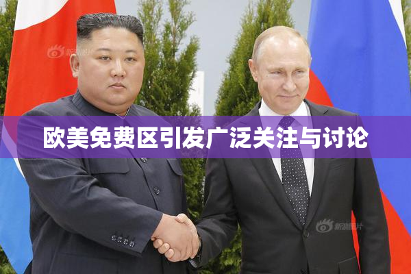欧美免费区引发广泛关注与讨论