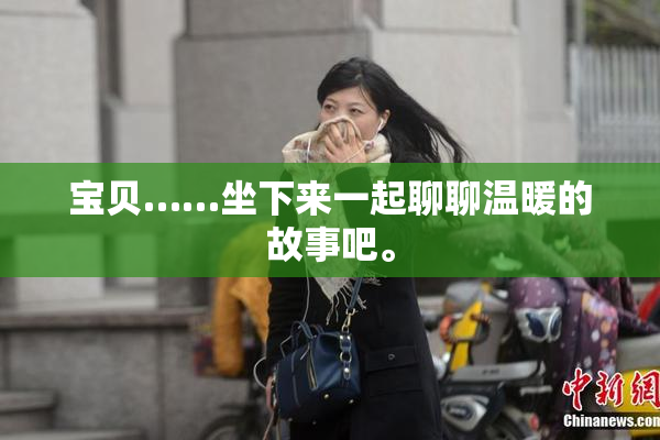 宝贝……坐下来一起聊聊温暖的故事吧。