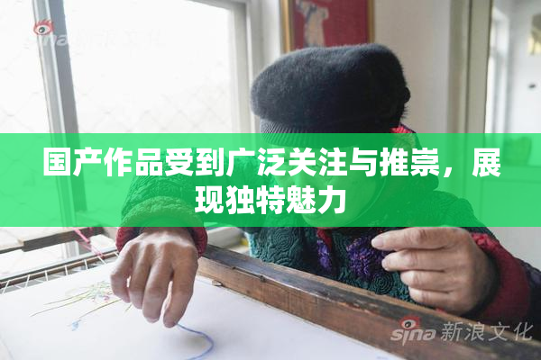 国产作品受到广泛关注与推崇，展现独特魅力