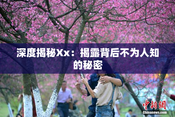 深度揭秘Xx：揭露背后不为人知的秘密