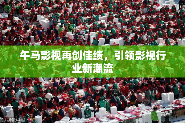 午马影视再创佳绩，引领影视行业新潮流