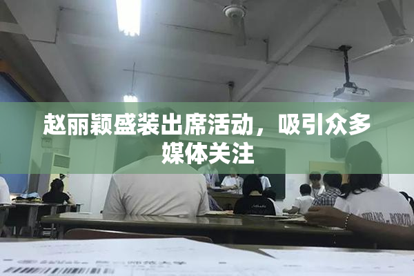 赵丽颖盛装出席活动，吸引众多媒体关注