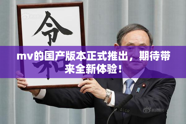 mv的国产版本正式推出，期待带来全新体验！