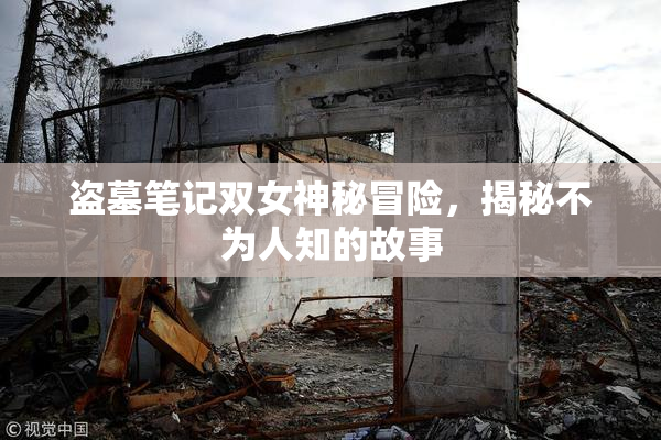 盗墓笔记双女神秘冒险，揭秘不为人知的故事
