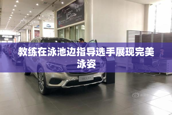 教练在泳池边指导选手展现完美泳姿