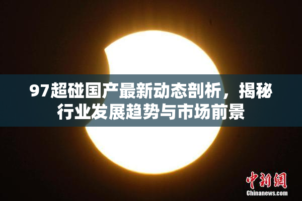 97超碰国产最新动态剖析，揭秘行业发展趋势与市场前景